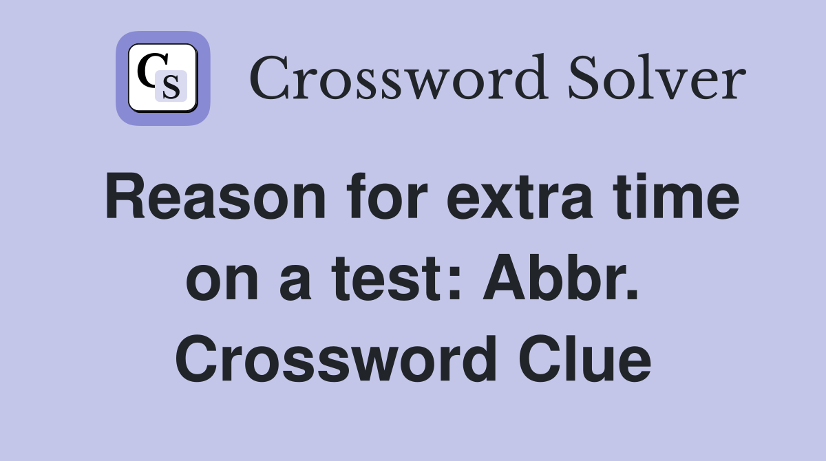 Reason for extra time on a test: Abbr. Crossword Clue