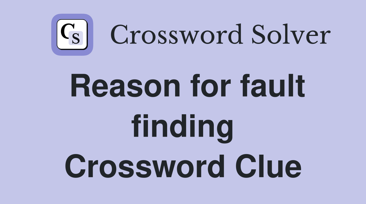 Reason for fault finding Crossword Clue