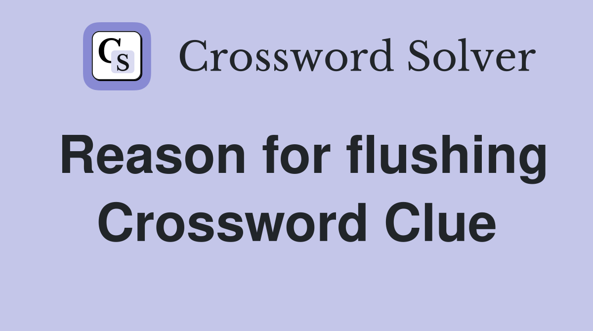 Reason for flushing Crossword Clue