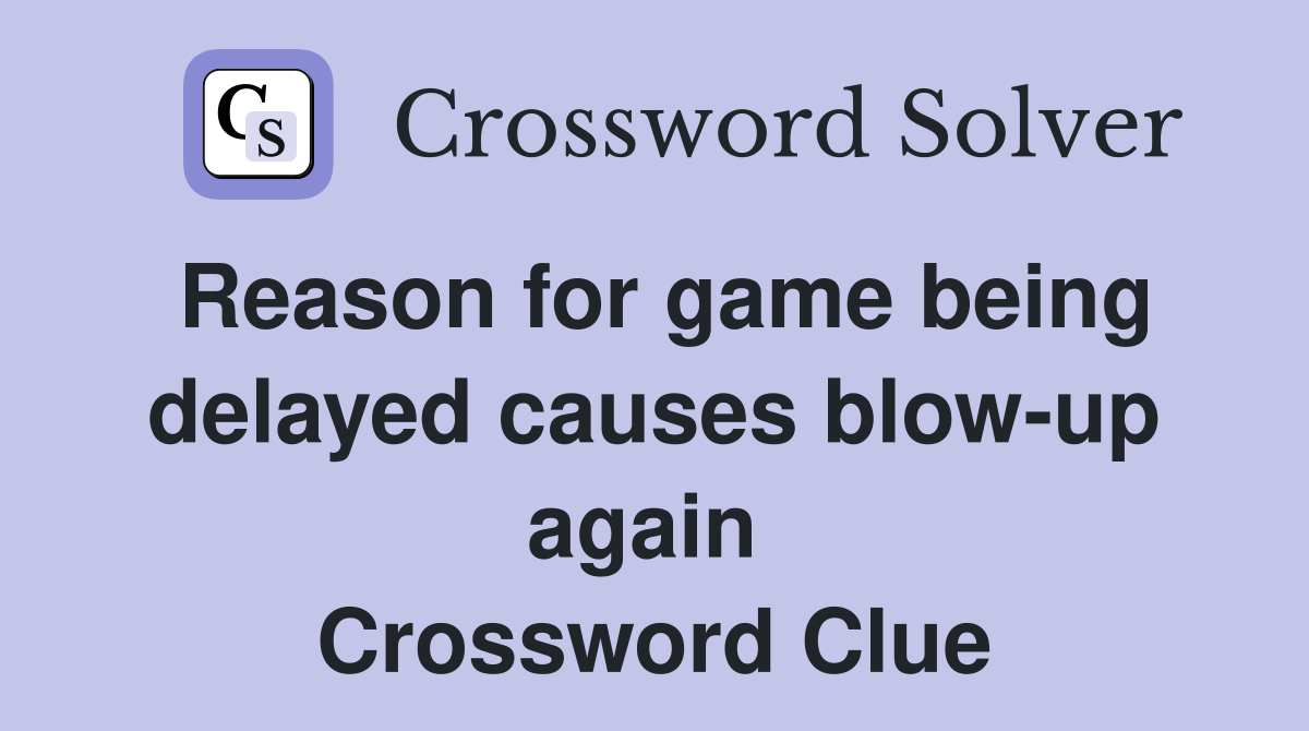 Reason for game being delayed causes blow-up again  Crossword Clue