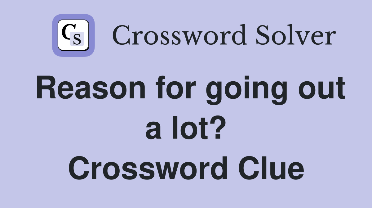 Reason for going out a lot? Crossword Clue