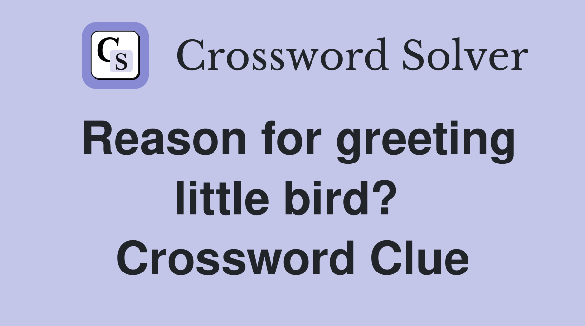 Reason for greeting little bird?  Crossword Clue