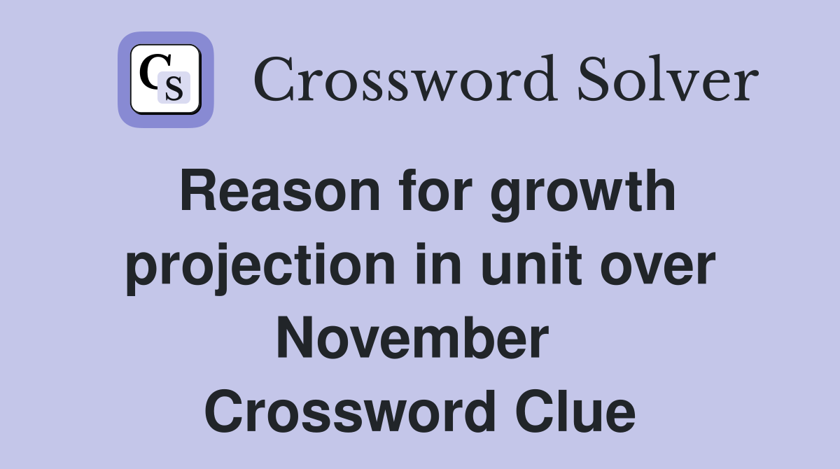 Reason for growth projection in unit over November  Crossword Clue