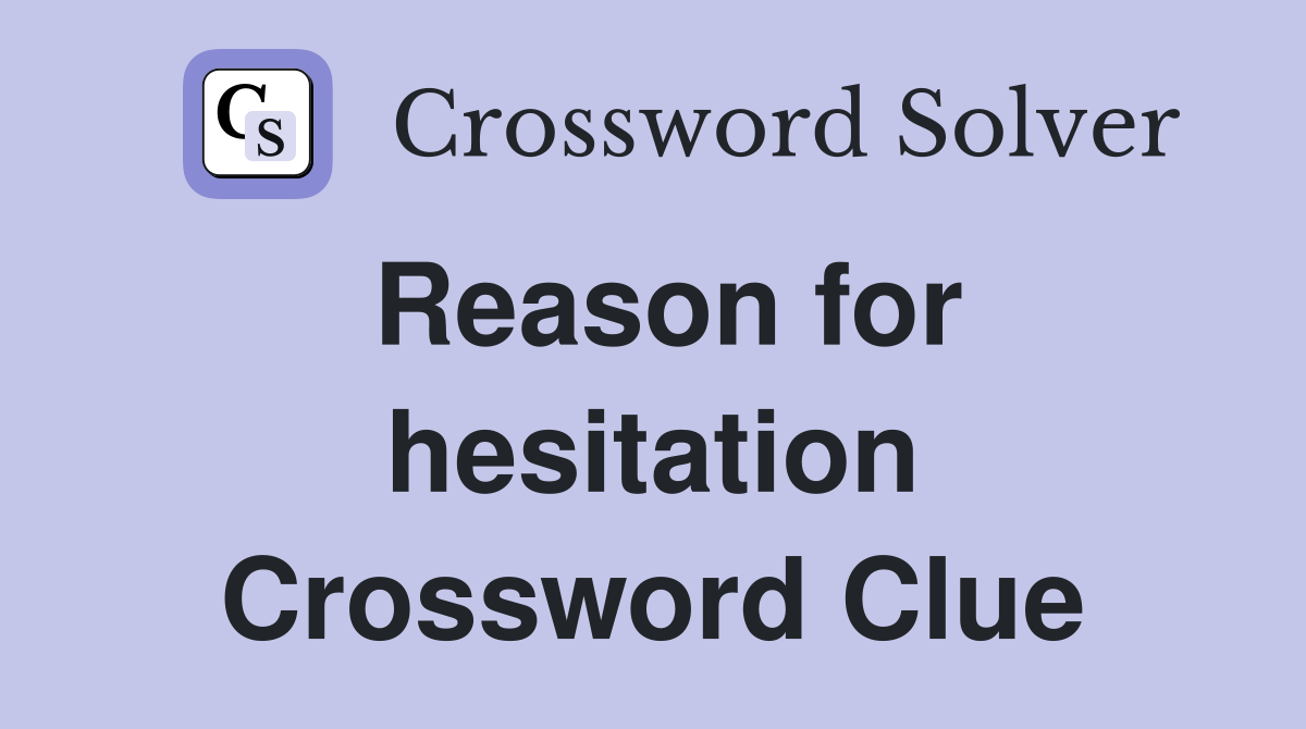 Reason for hesitation Crossword Clue