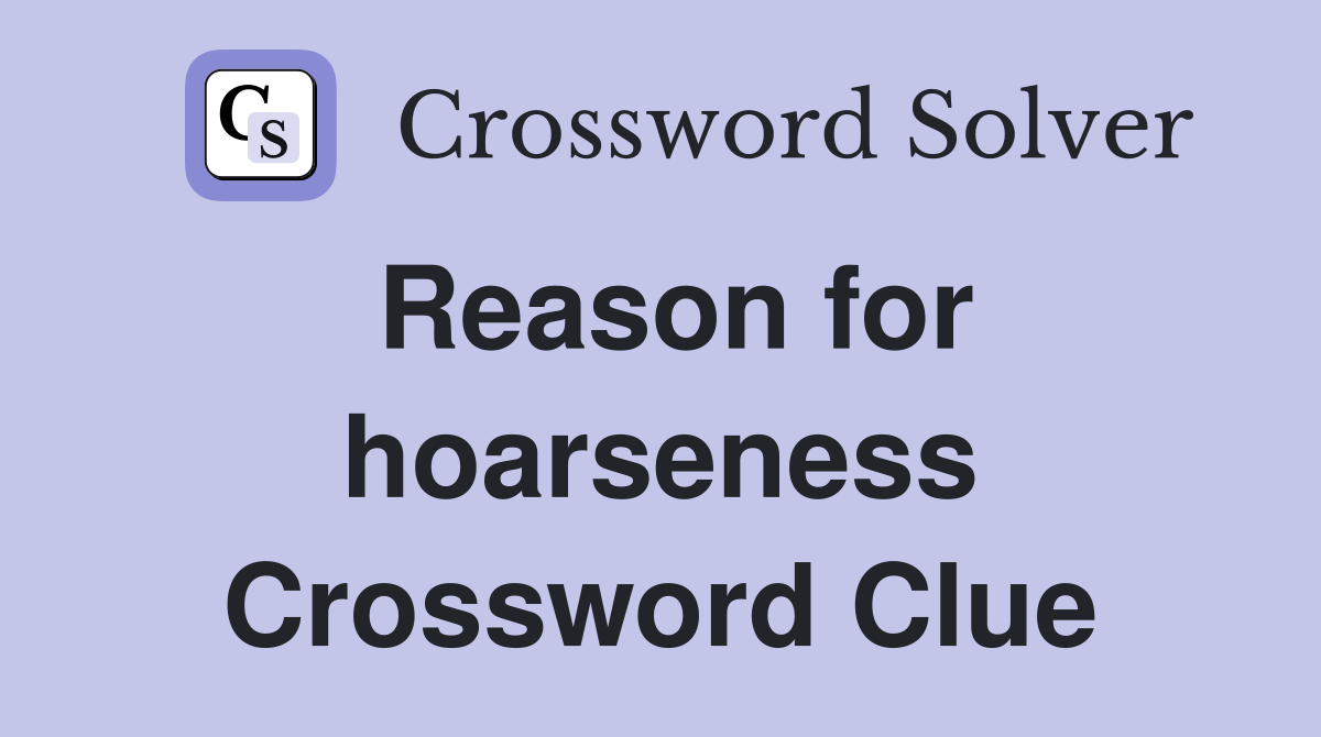 Reason for hoarseness Crossword Clue