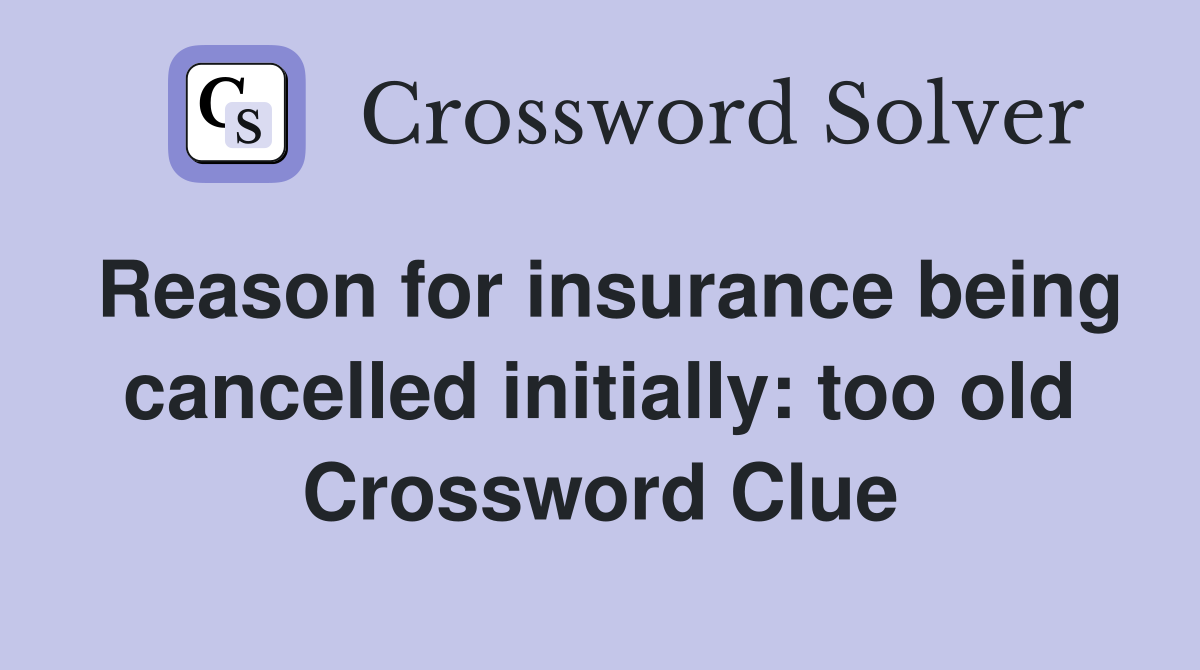 Reason for insurance being cancelled initially: too old Crossword Clue