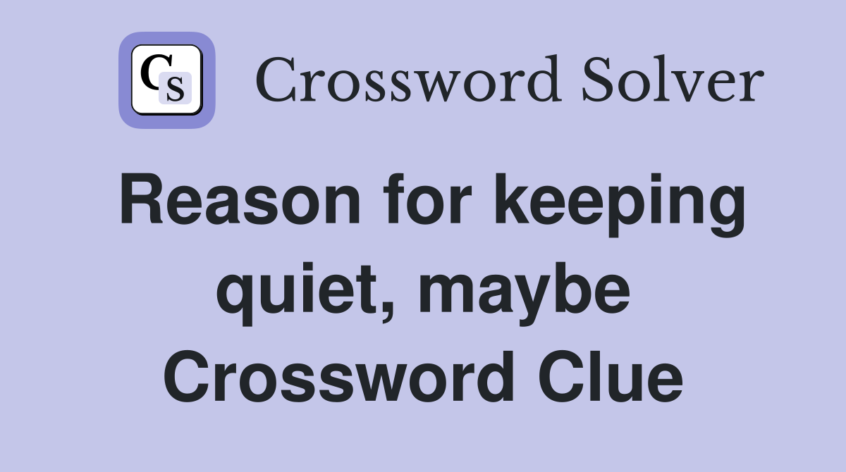 Reason for keeping quiet, maybe Crossword Clue