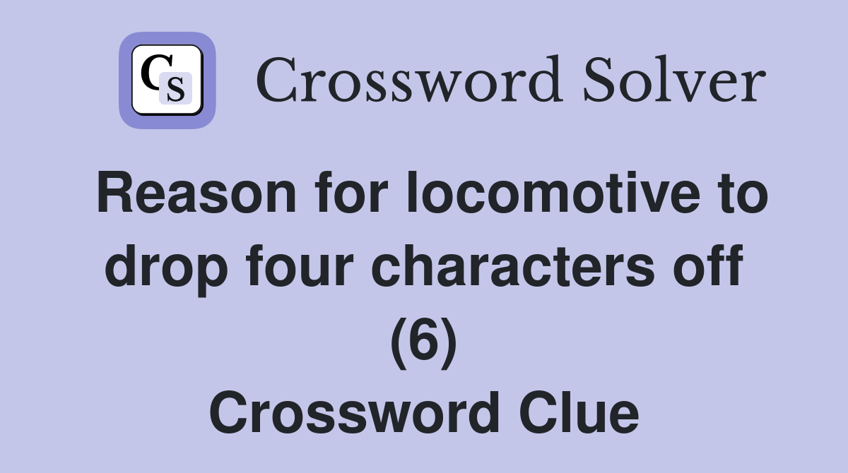 Reason for locomotive to drop four characters off (6) Crossword Clue