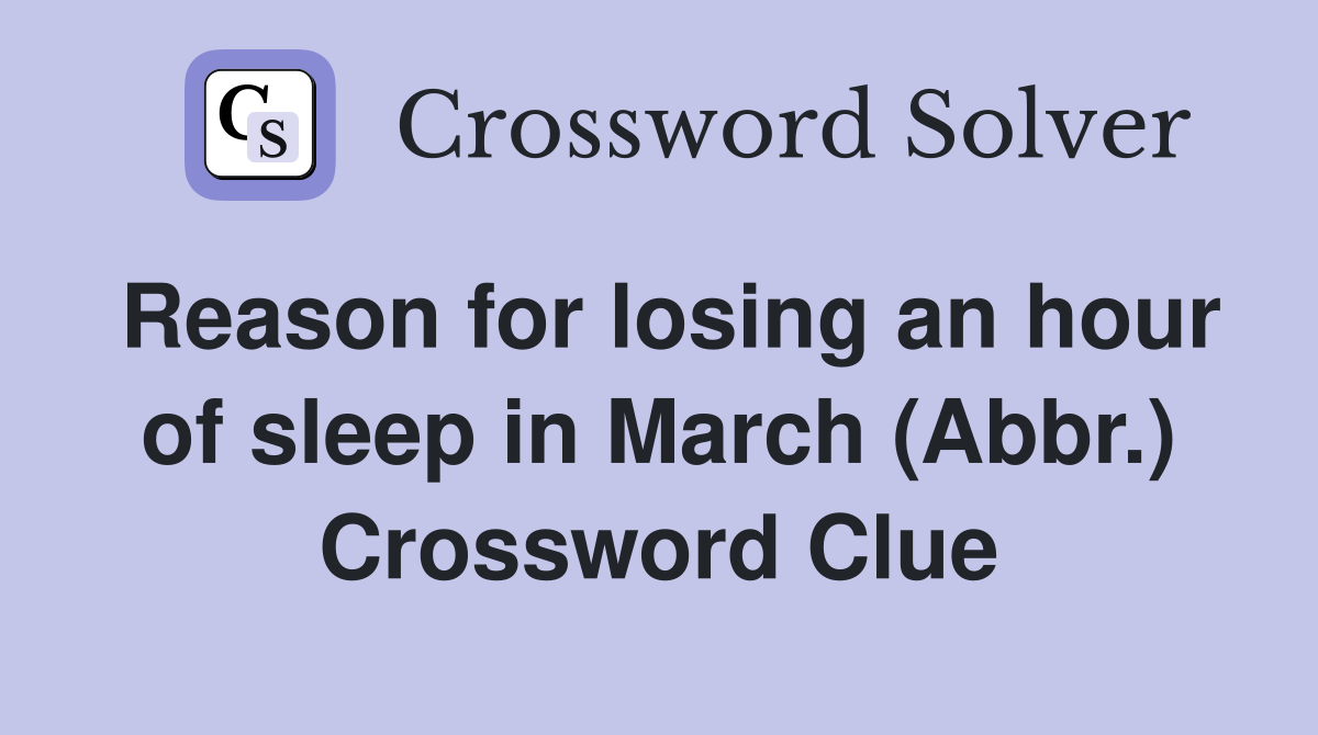 Reason for losing an hour of sleep in March (Abbr.) Crossword Clue