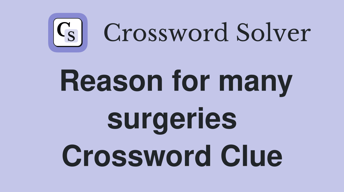 Reason for many surgeries Crossword Clue