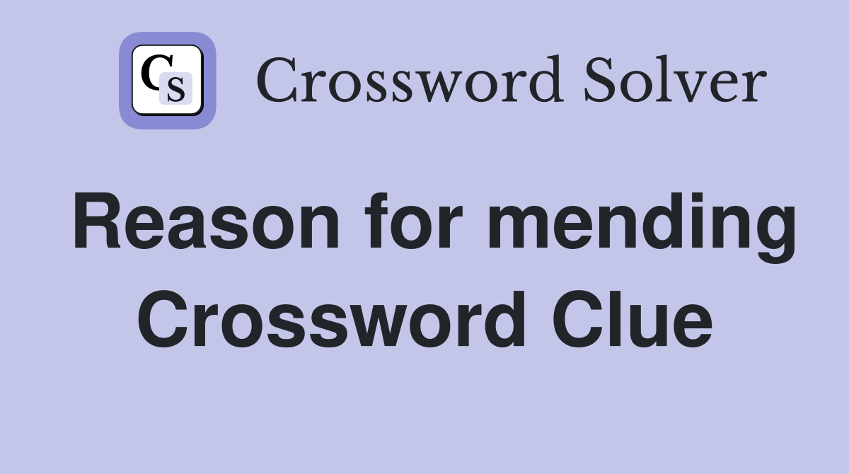 Reason for mending Crossword Clue