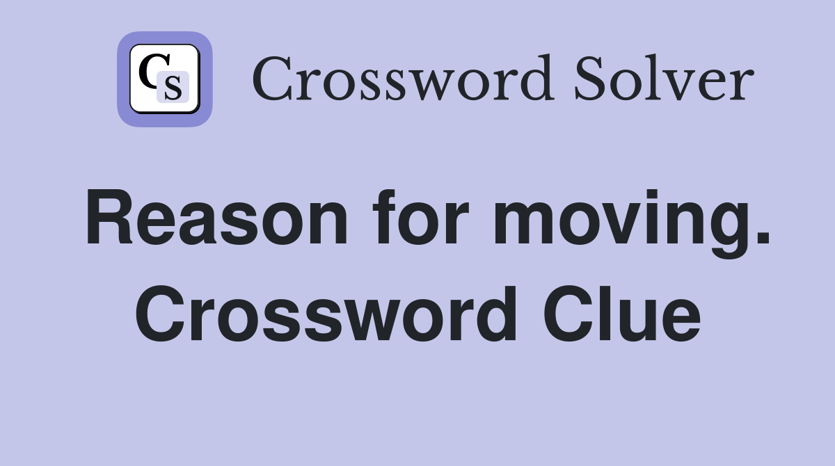 Reason for moving. Crossword Clue