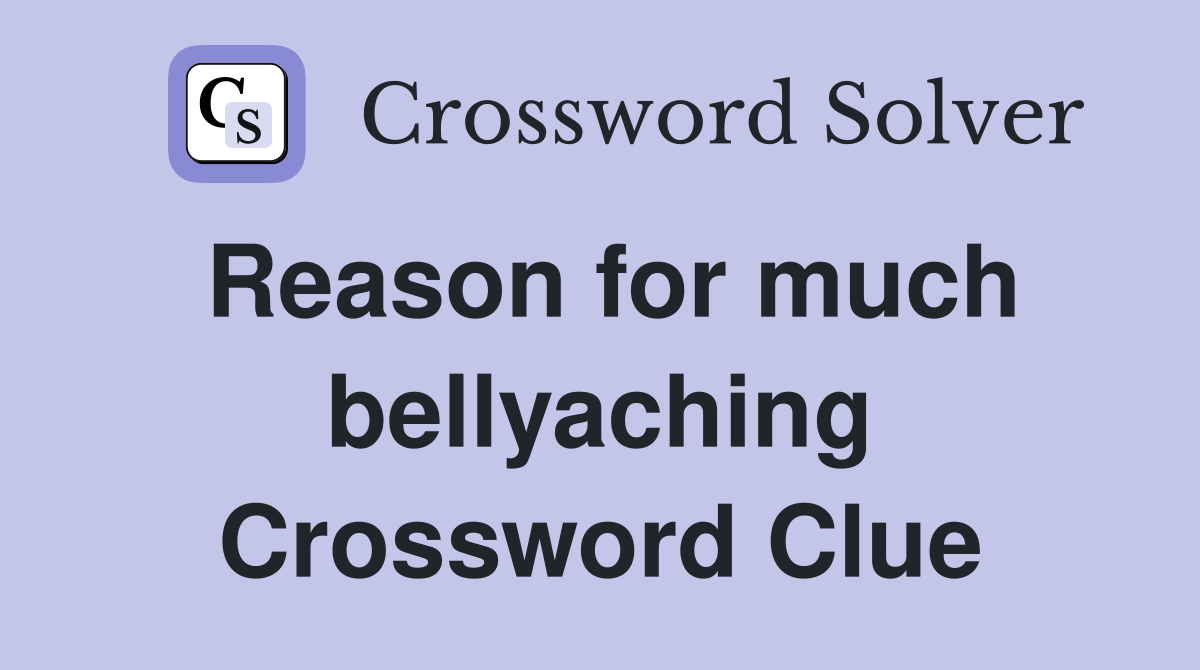 Reason for much bellyaching Crossword Clue