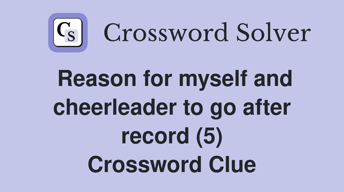 Reason for myself and cheerleader to go after record (5) Crossword Clue