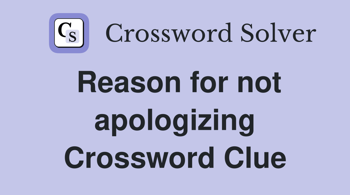 Reason for not apologizing Crossword Clue