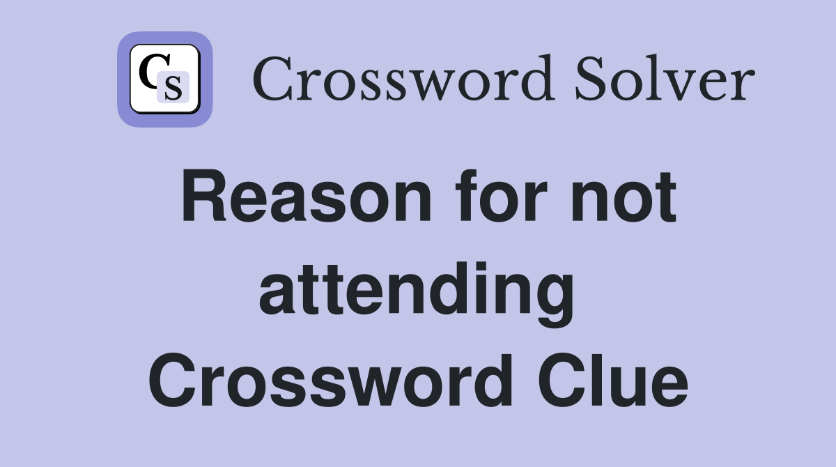 Reason for not attending Crossword Clue