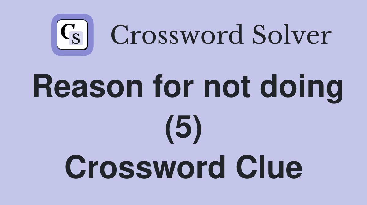 Reason for not doing (5) Crossword Clue