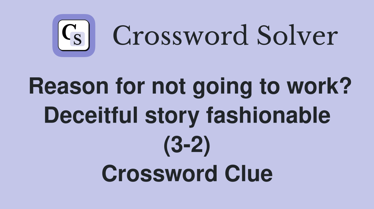 Reason for not going to work? Deceitful story fashionable (3-2) Crossword Clue
