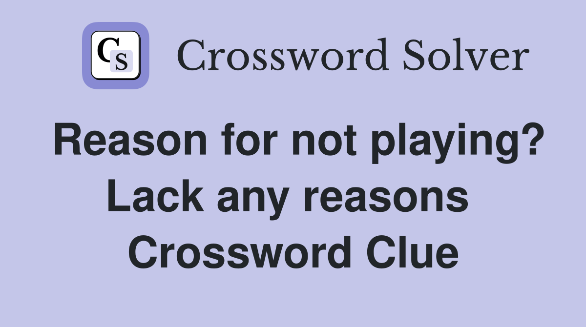 Reason for not playing? Lack any reasons  Crossword Clue