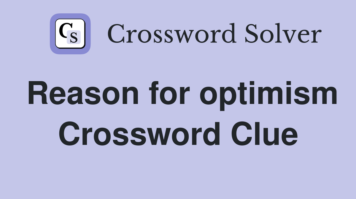 Reason for optimism Crossword Clue