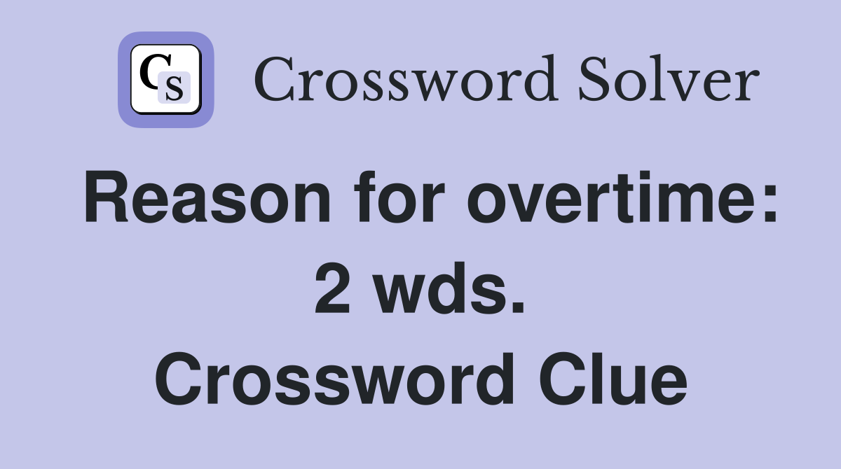Reason for overtime: 2 wds. Crossword Clue