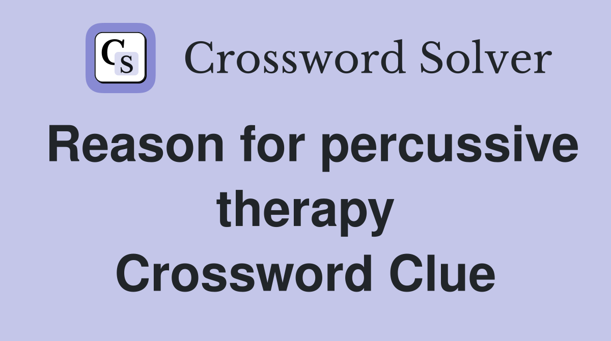 Reason for percussive therapy Crossword Clue