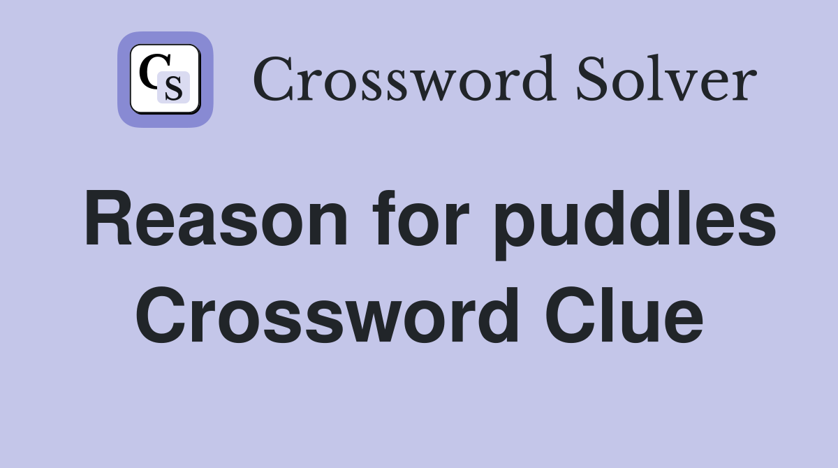 Reason for puddles Crossword Clue