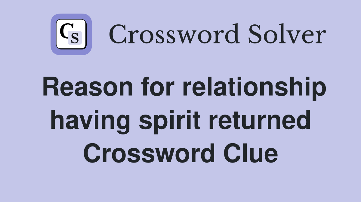 Reason for relationship having spirit returned Crossword Clue