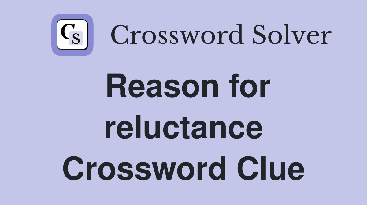Reason for reluctance Crossword Clue