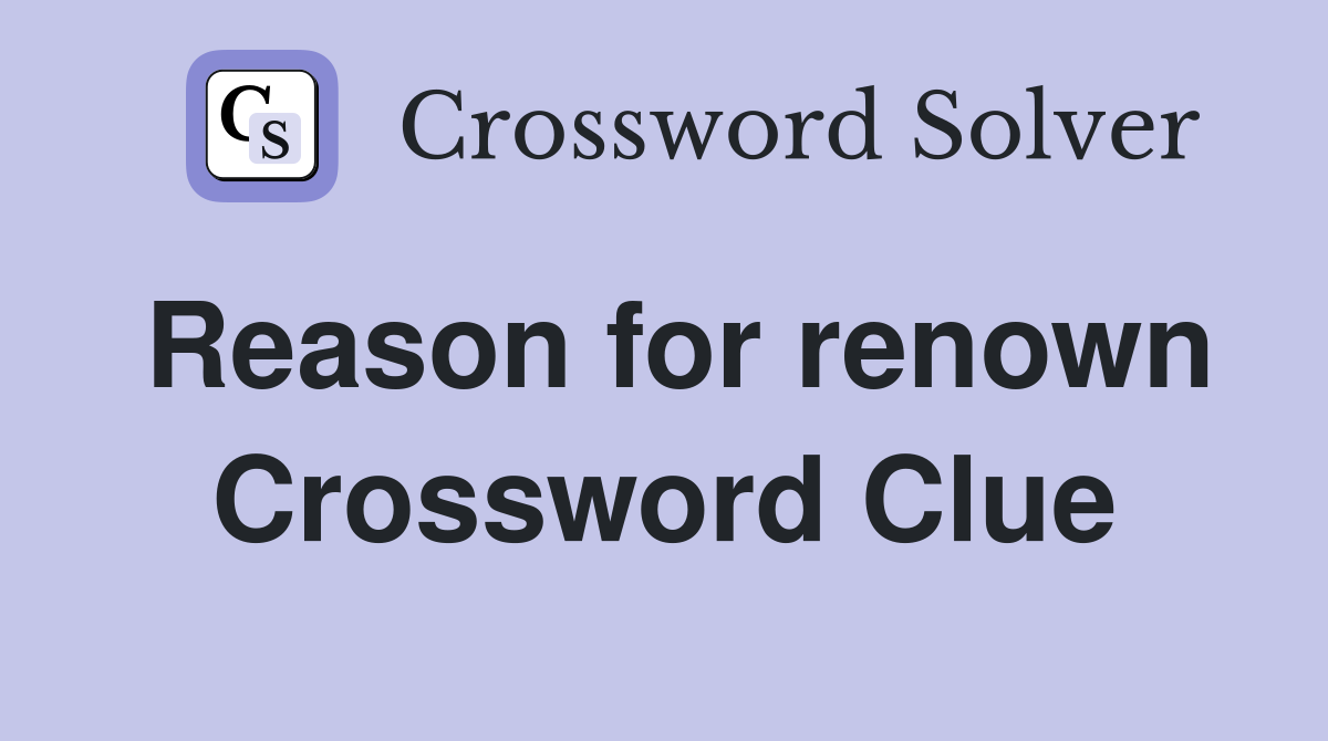 Reason for renown Crossword Clue