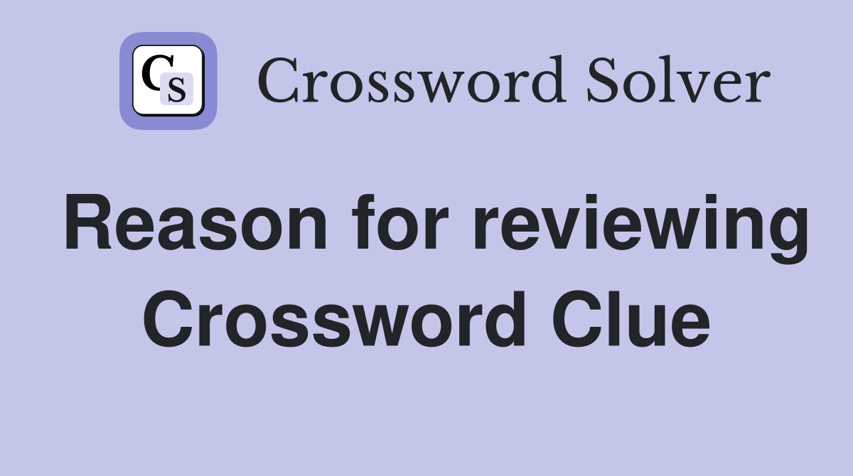 Reason for reviewing Crossword Clue