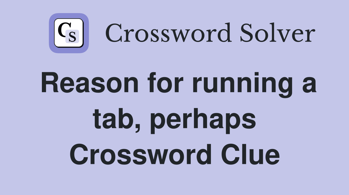 Reason for running a tab, perhaps Crossword Clue