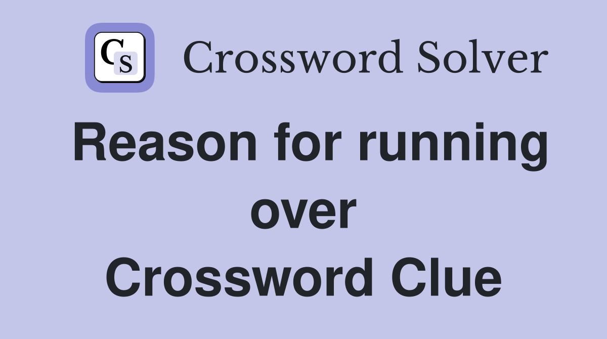 Reason for running over Crossword Clue