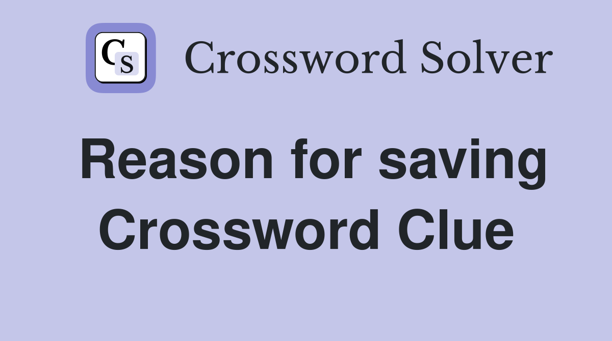 Reason for saving Crossword Clue