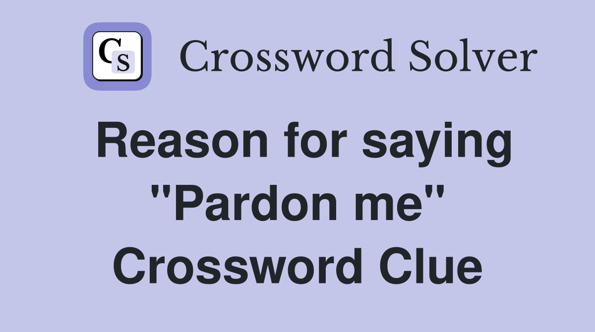 Reason for saying "Pardon me" Crossword Clue