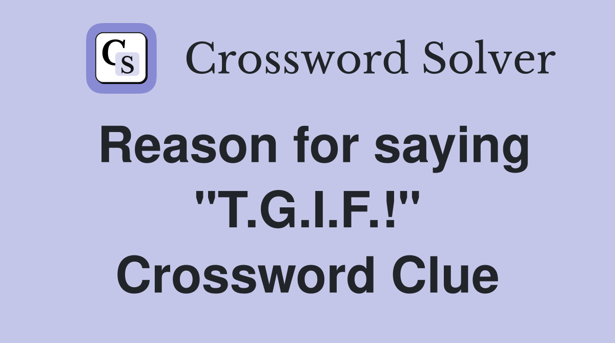 Reason for saying "T.G.I.F.!" Crossword Clue