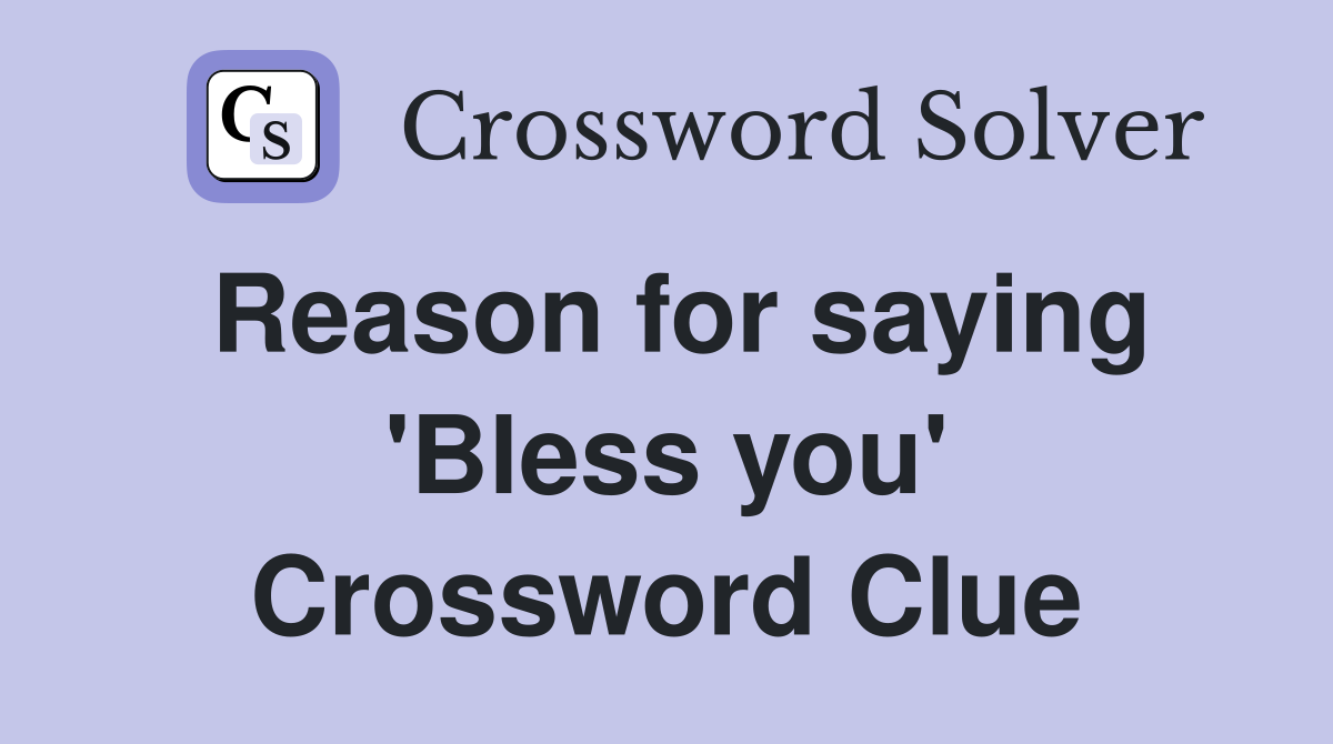 Reason for saying 'Bless you' Crossword Clue