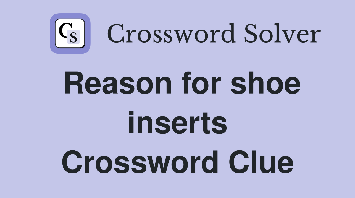 Reason for shoe inserts Crossword Clue