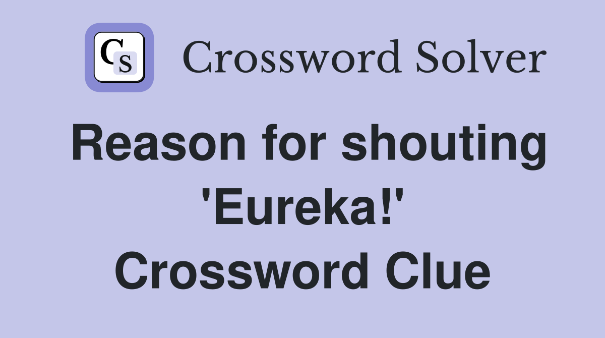 Reason for shouting 'Eureka!' Crossword Clue