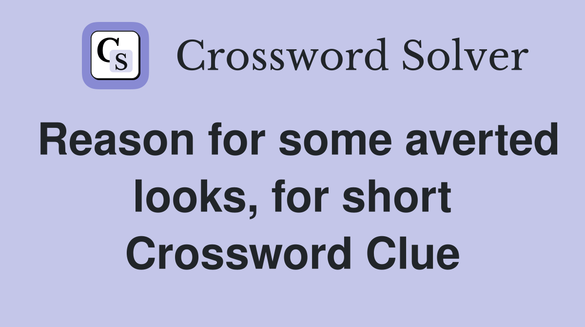 Reason for some averted looks, for short Crossword Clue