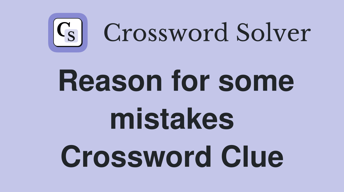 Reason for some mistakes Crossword Clue