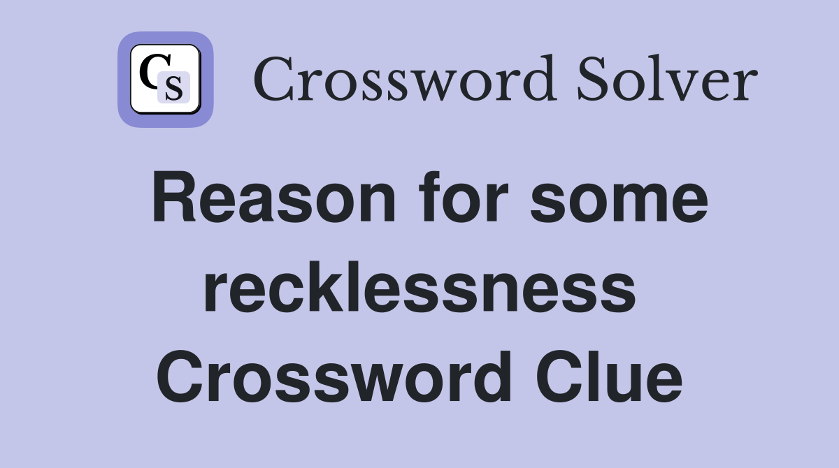 Reason for some recklessness Crossword Clue