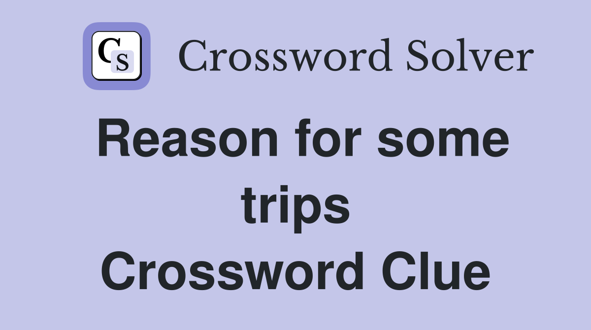 Reason for some trips Crossword Clue