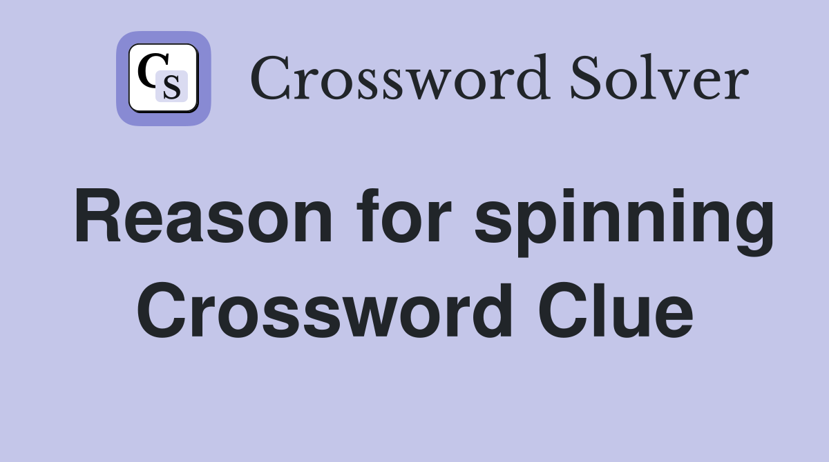 Reason for spinning Crossword Clue