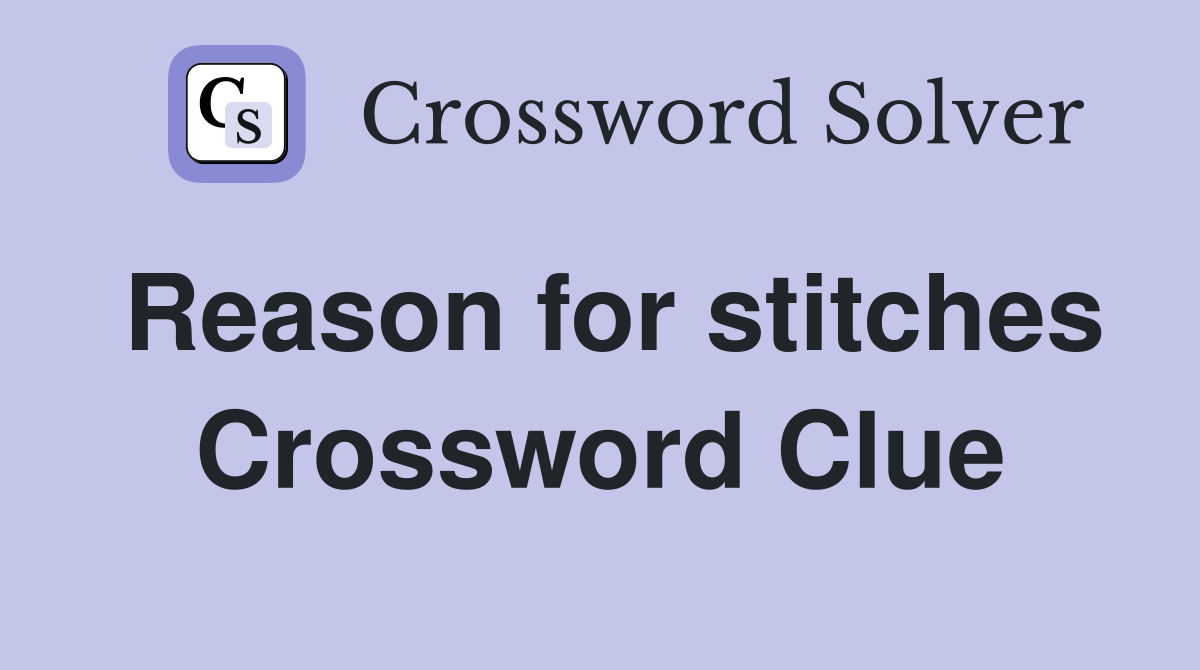 Reason for stitches Crossword Clue