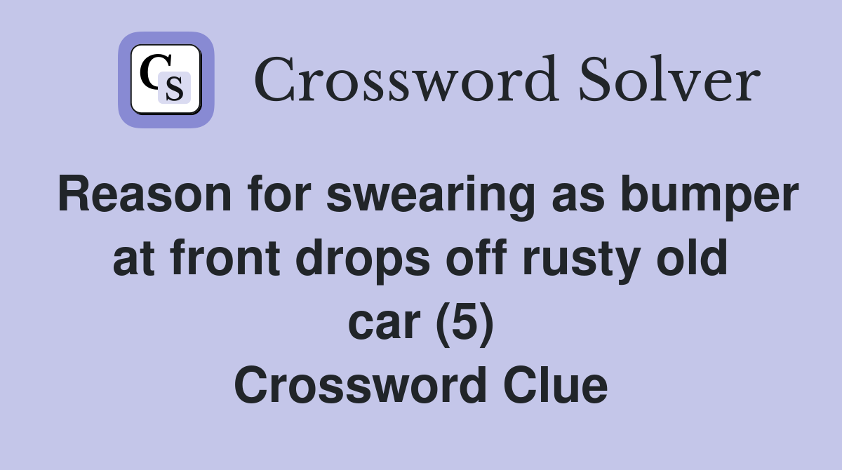 Reason for swearing as bumper at front drops off rusty old car (5) Crossword Clue
