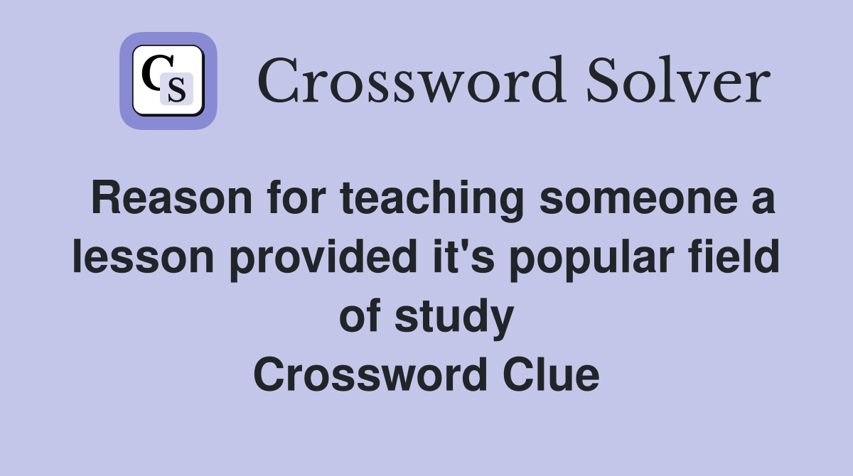 Reason for teaching someone a lesson provided it's popular field of study Crossword Clue