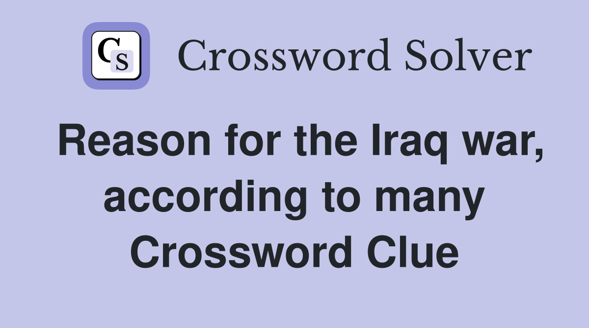 Reason for the Iraq war, according to many Crossword Clue