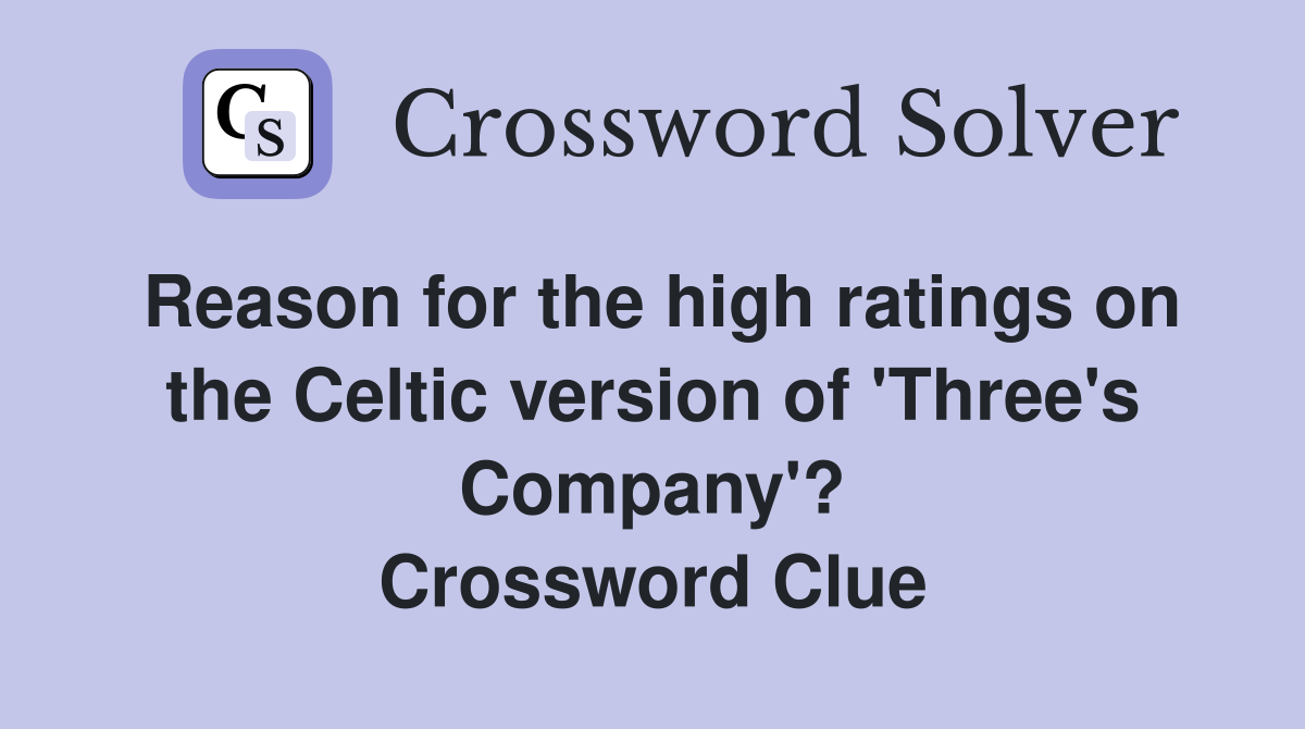 Reason for the high ratings on the Celtic version of 'Three's Company'? Crossword Clue
