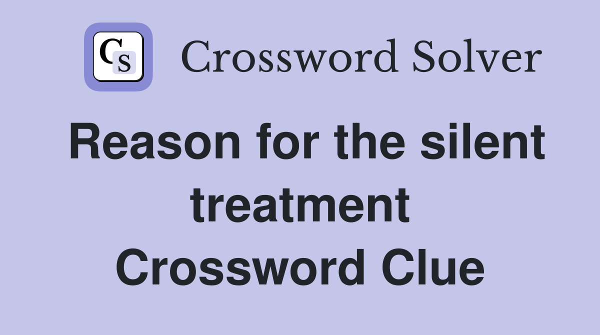 Reason for the silent treatment Crossword Clue